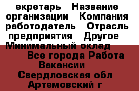 Cекретарь › Название организации ­ Компания-работодатель › Отрасль предприятия ­ Другое › Минимальный оклад ­ 23 000 - Все города Работа » Вакансии   . Свердловская обл.,Артемовский г.